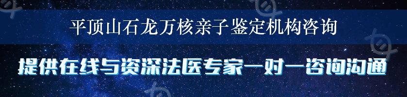 平顶山石龙万核亲子鉴定机构咨询